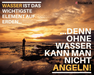 Angelspruch: Wasser ist das wichtigste Element auf Erden. Denn ohne Wasser kann man nicht angeln.