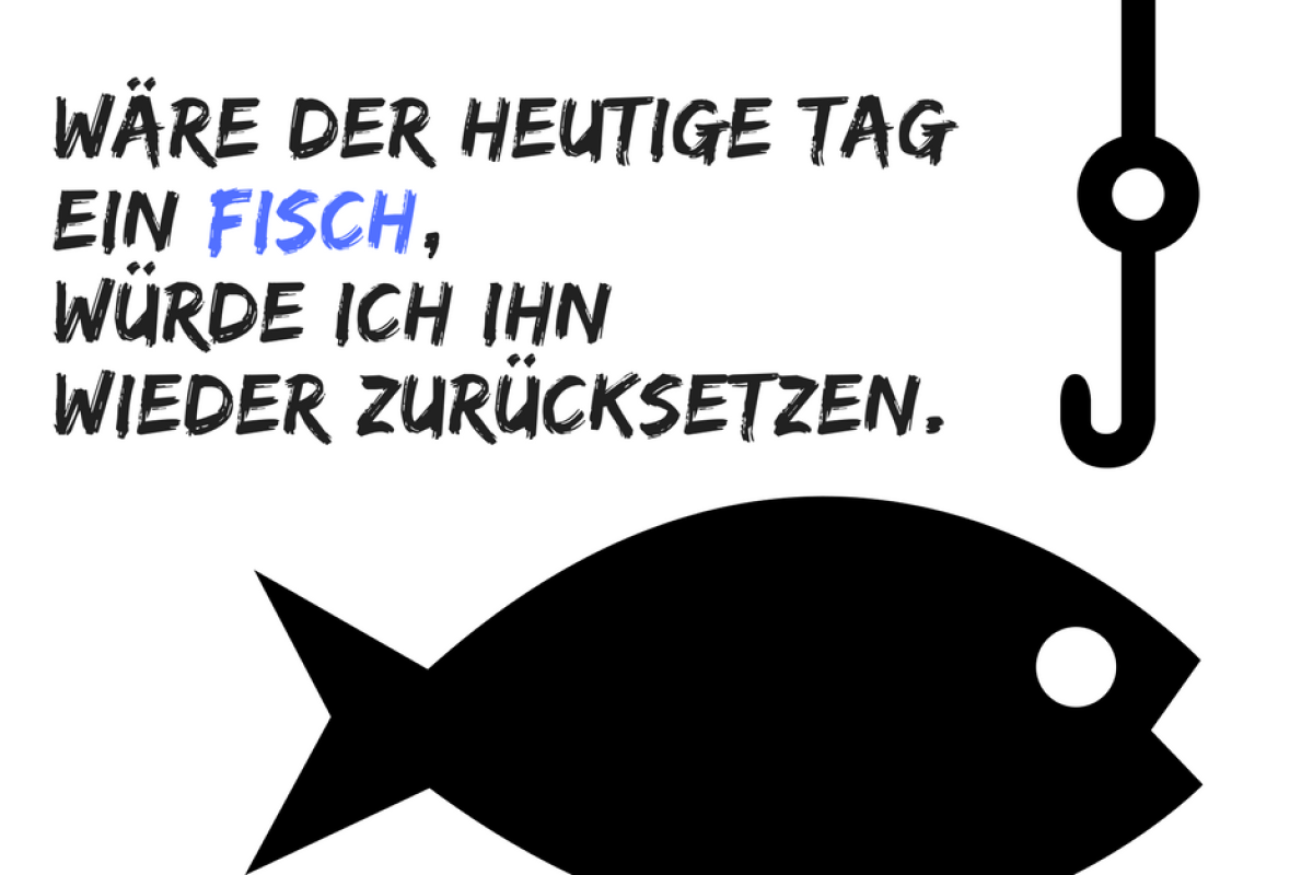 Angelspruch: Wäre der heutige tag ein Fisch, würde ich ihn wieder zurücksetzen